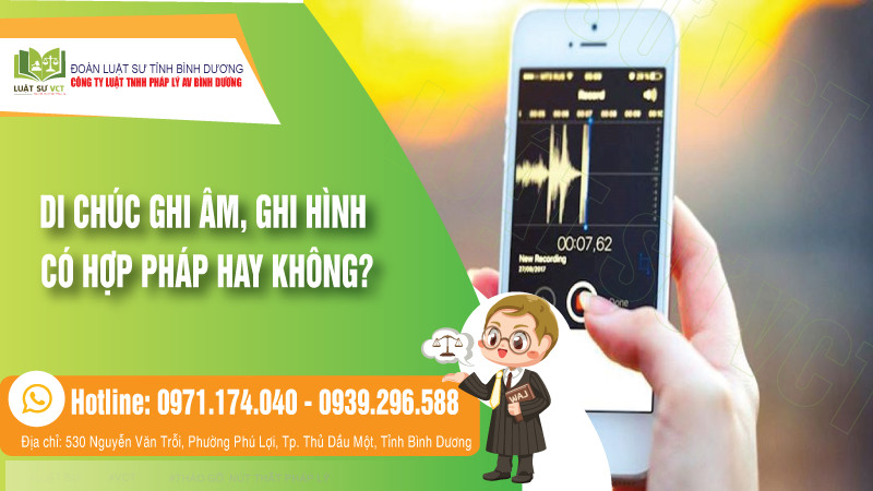 Di chúc ghi âm ghi hình có hợp pháp không